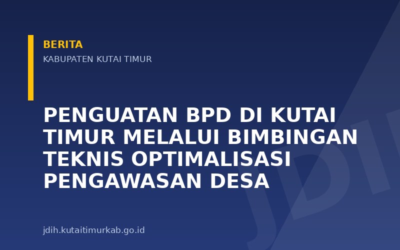 Penguatan BPD di Kutai Timur melalui Bimbingan Teknis Optimalisasi Pengawasan Desa